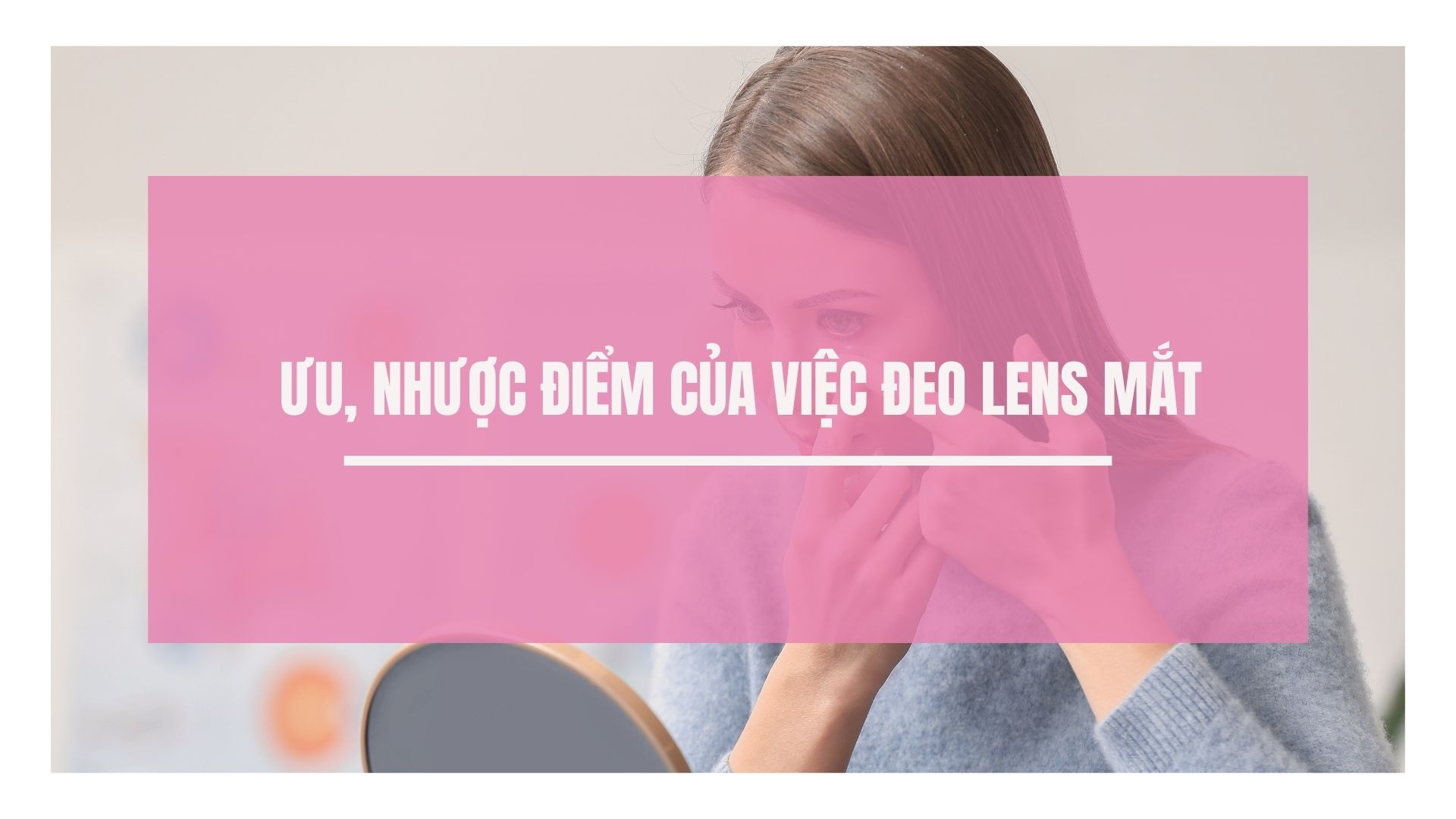 Ưu và nhược điểm khi đeo lens mắt là gì?